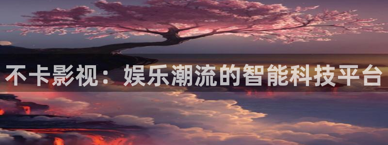 天狼倫理影視：不卡影視：娛樂潮流的智能科技平臺
